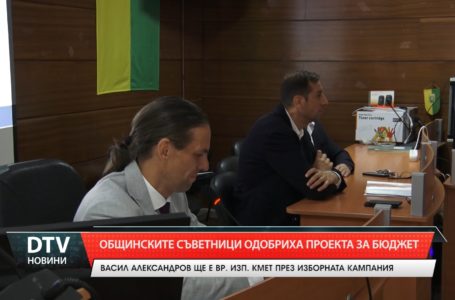 Общинските съветници одобриха проекта за бюджет. Васил Александров ще е временно изпълняващ кмет през изборната кампания.