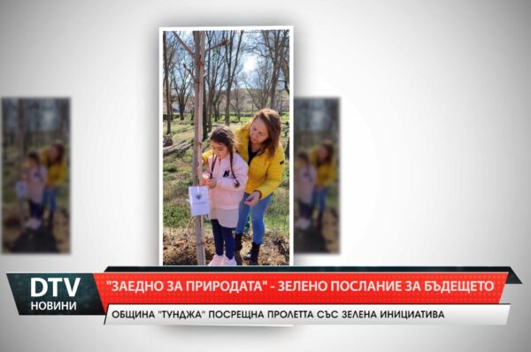 „Заедно за природата“ – зелено послание за бъдещето. Община „Тунджа” посрещна пролетта с инициатива!